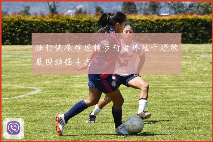 独行侠艰难逆转步行者终结十连败展现顽强斗志