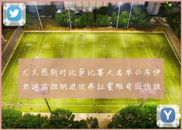 尤文图斯对比萨比赛大名单公布伊尔迪兹担纲进攻弗拉霍维奇因伤缺席