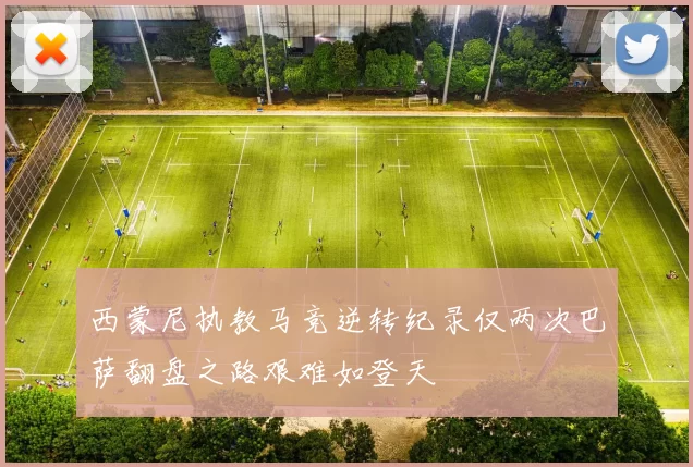 西蒙尼执教马竞逆转纪录仅两次巴萨翻盘之路艰难如登天