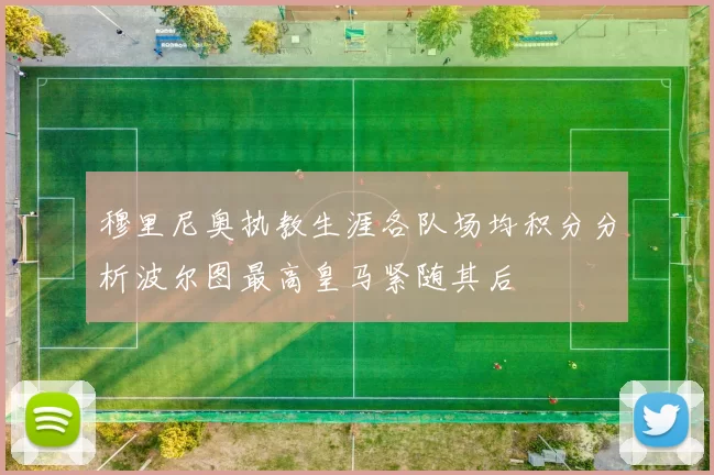 穆里尼奥执教生涯各队场均积分分析波尔图最高皇马紧随其后