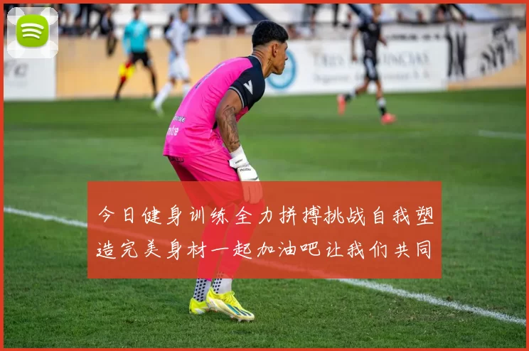 今日健身训练全力拼搏挑战自我塑造完美身材一起加油吧让我们共同进步