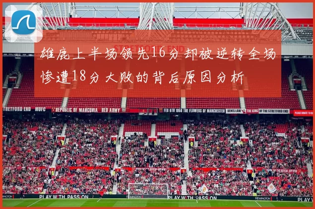 雄鹿上半场领先16分却被逆转全场惨遭18分大败的背后原因分析