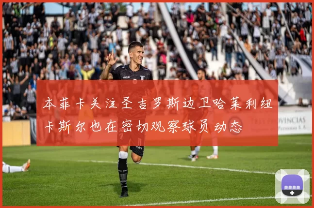 本菲卡关注圣吉罗斯边卫哈莱利纽卡斯尔也在密切观察球员动态