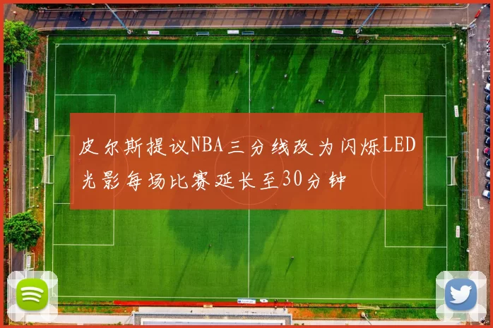 皮尔斯提议NBA三分线改为闪烁LED光影每场比赛延长至30分钟