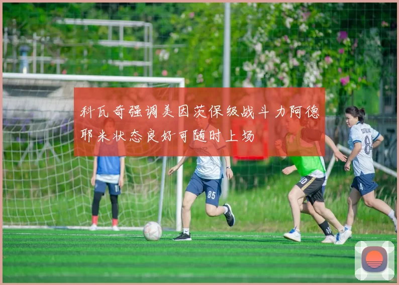 科瓦奇强调美因茨保级战斗力阿德耶米状态良好可随时上场
