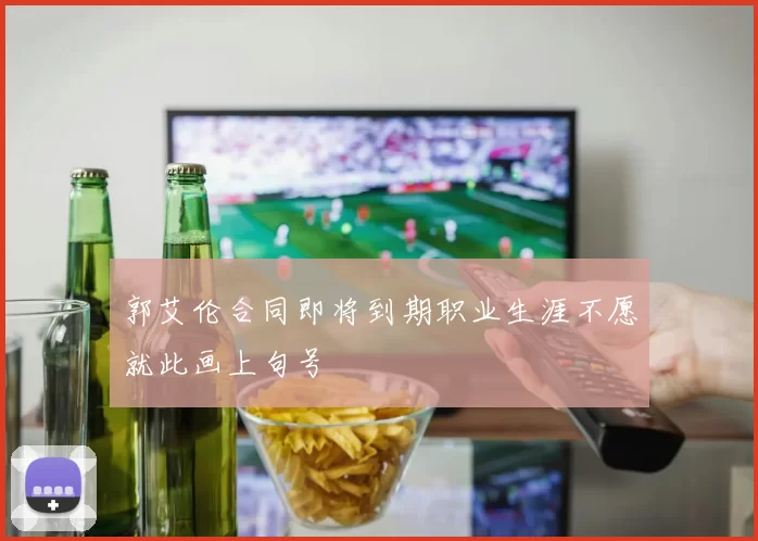 郭艾伦合同即将到期职业生涯不愿就此画上句号