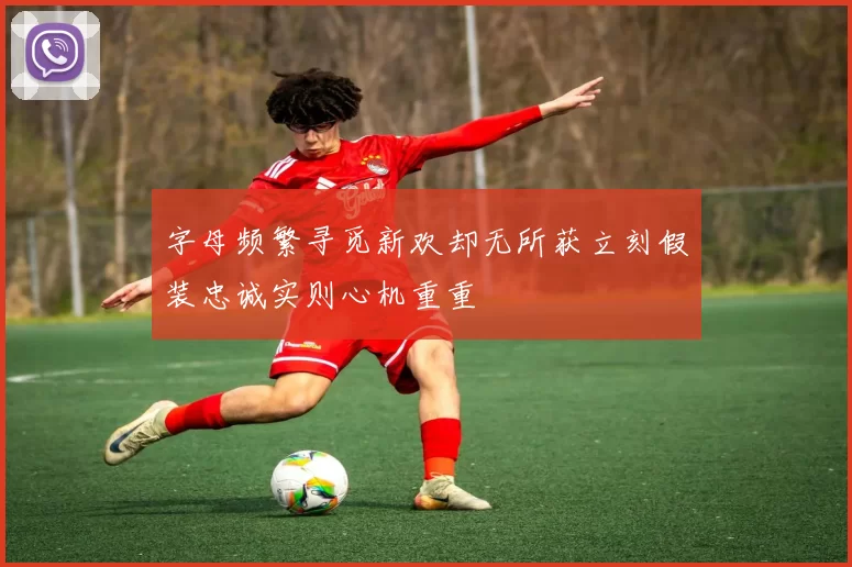 字母频繁寻觅新欢却无所获立刻假装忠诚实则心机重重