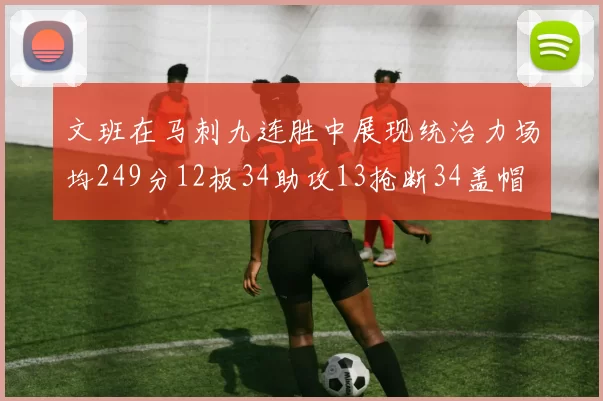 文班在马刺九连胜中展现统治力场均249分12板34助攻13抢断34盖帽