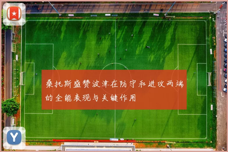 桑托斯盛赞波津在防守和进攻两端的全能表现与关键作用