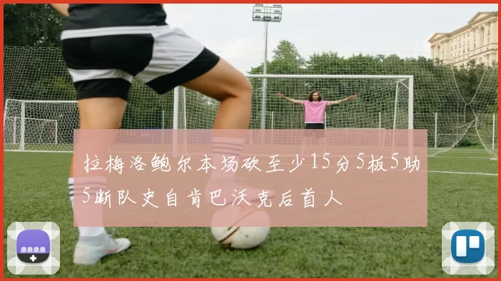 拉梅洛鲍尔本场砍至少15分5板5助5断队史自肯巴沃克后首人