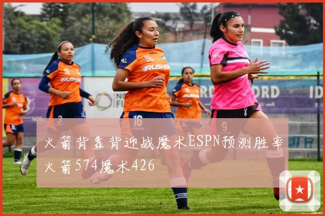 火箭背靠背迎战魔术ESPN预测胜率火箭574魔术426