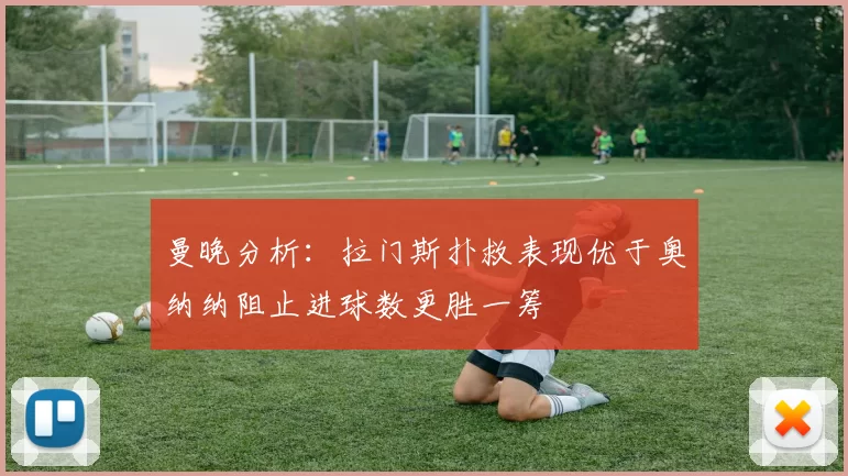 曼晚分析:拉门斯扑救表现优于奥纳纳阻止进球数更胜一筹